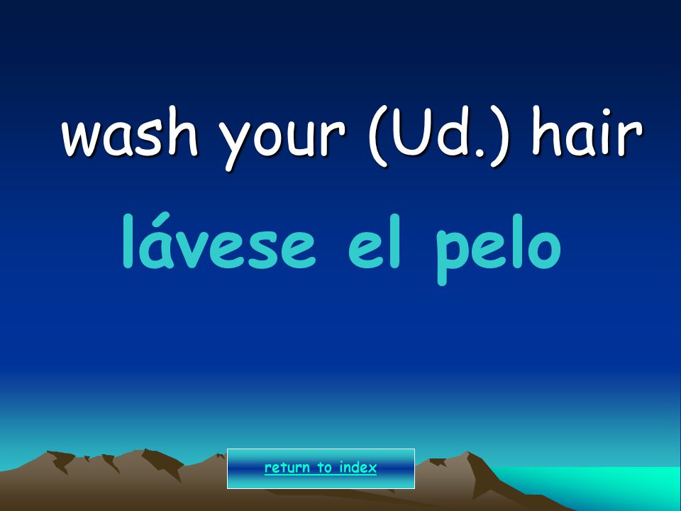 wash your (Ud.) hair lávese el pelo return to index