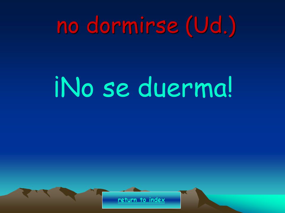 no dormirse (Ud.) ¡No se duerma! return to index