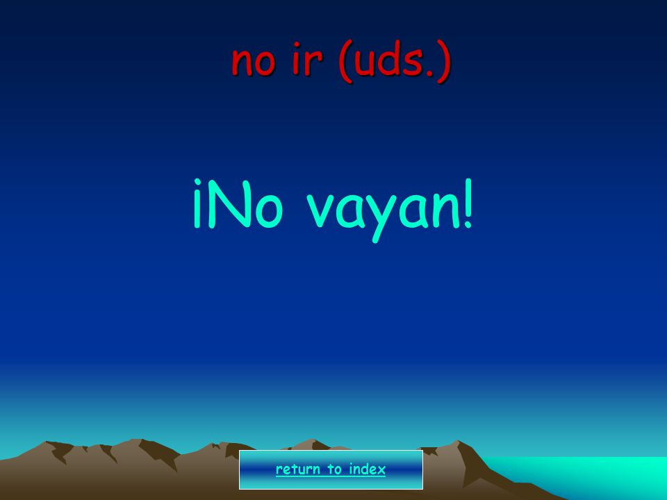 no ir (uds.) ¡No vayan! return to index