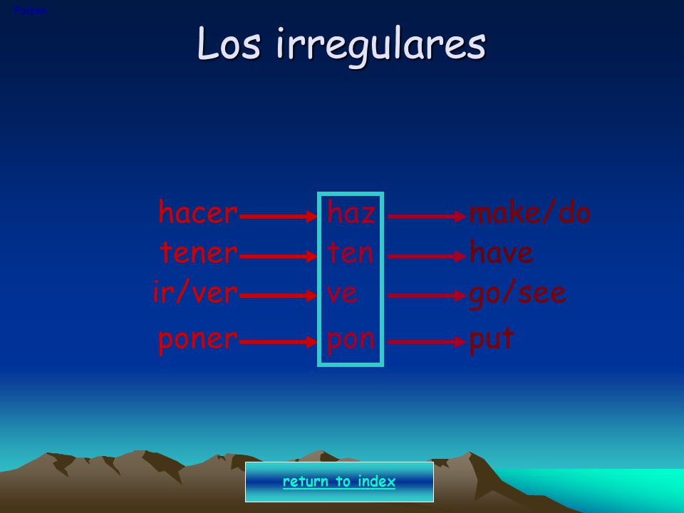 Los irregulares hacer haz make/do tener ten have ir/ver ve go/see