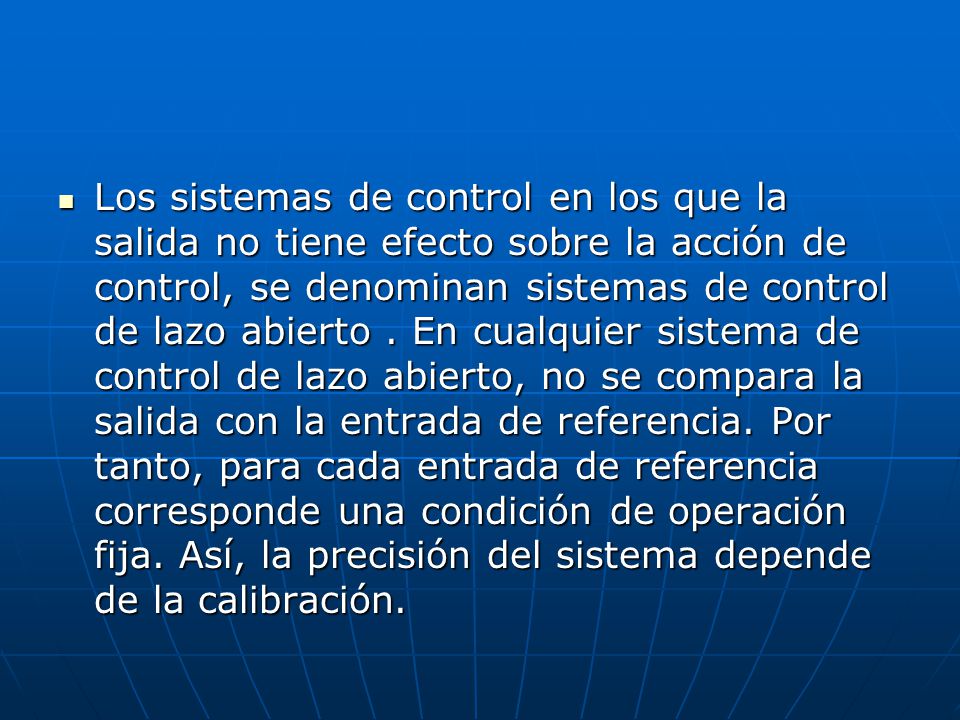 Los sistemas de control en los que la salida no tiene efecto sobre la acción de control, se denominan sistemas de control de lazo abierto .