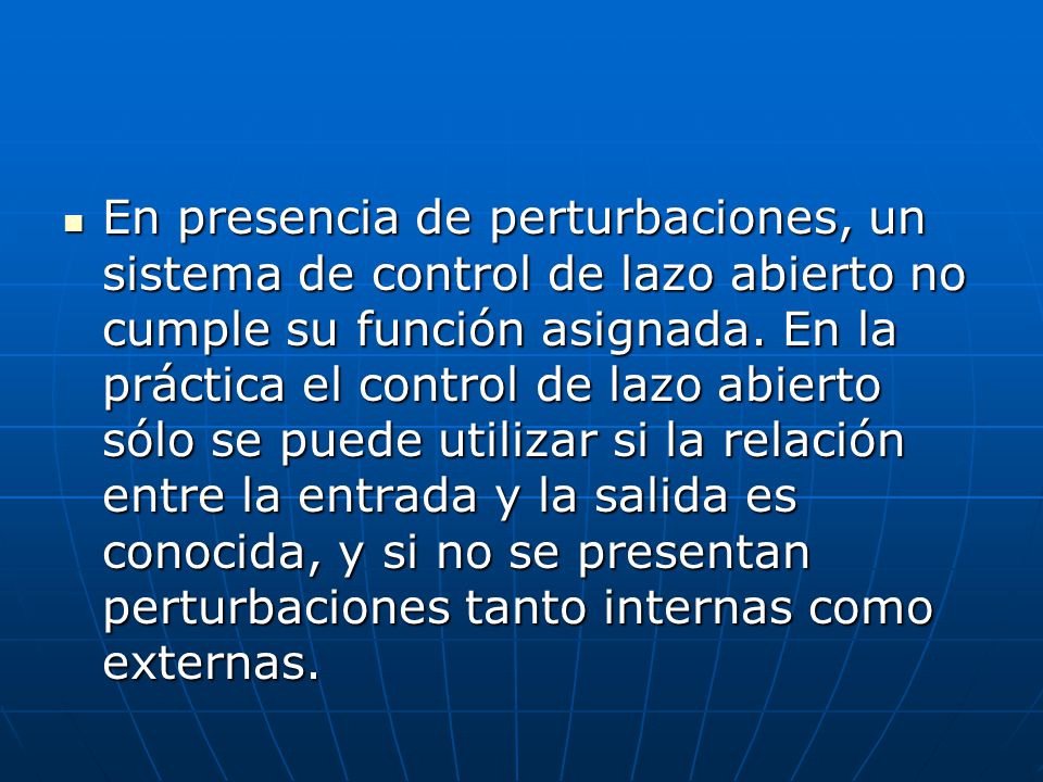 En presencia de perturbaciones, un sistema de control de lazo abierto no cumple su función asignada.