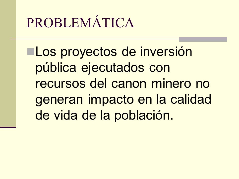 PROBLEMÁTICA Los proyectos de inversión pública ejecutados con recursos del canon minero no generan impacto en la calidad de vida de la población.