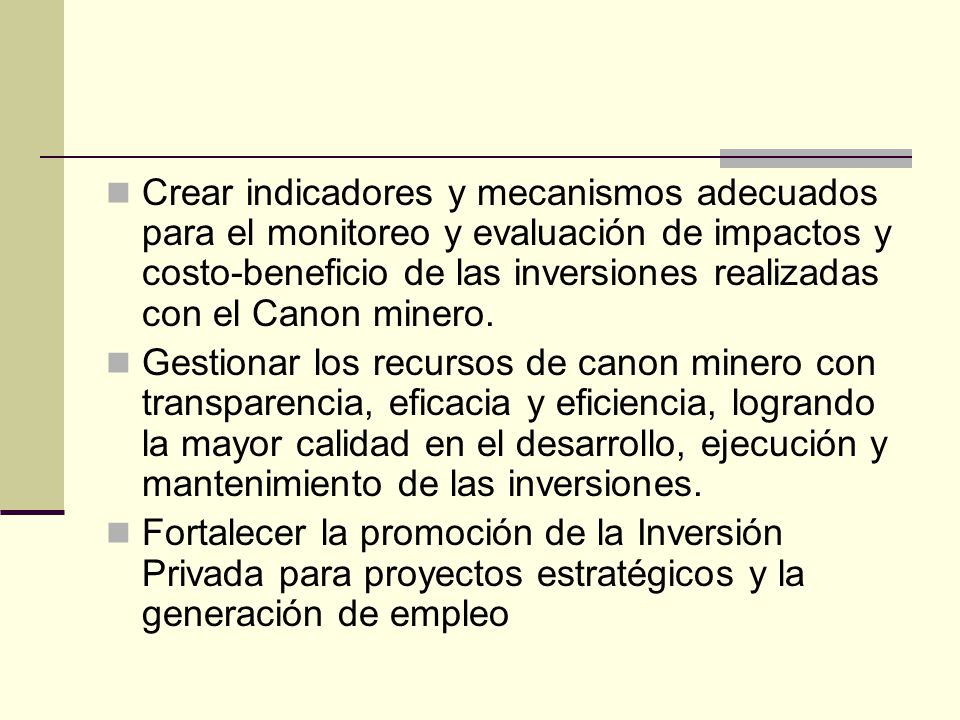 Crear indicadores y mecanismos adecuados para el monitoreo y evaluación de impactos y costo-beneficio de las inversiones realizadas con el Canon minero.