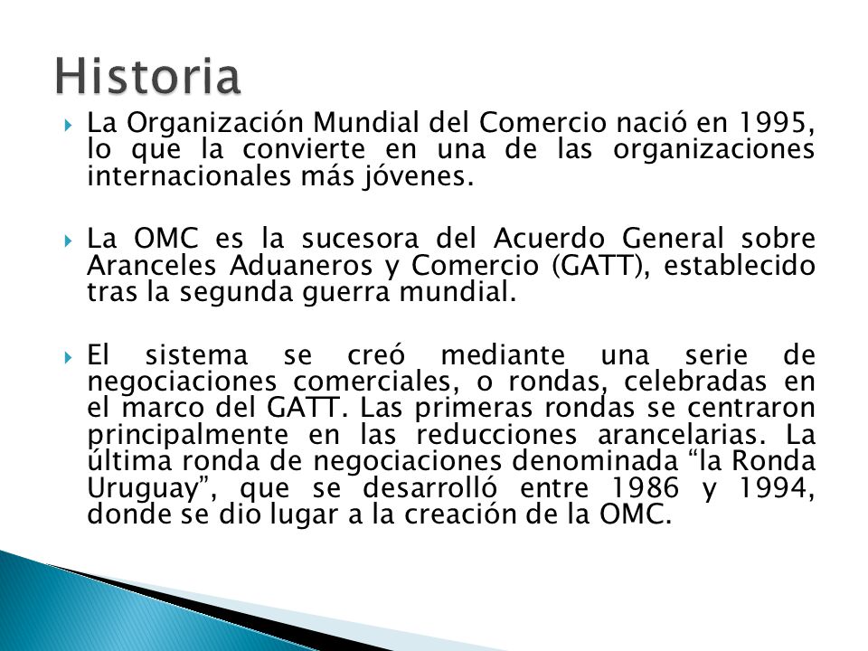 Historia La Organización Mundial del Comercio nació en 1995, lo que la convierte en una de las organizaciones internacionales más jóvenes.