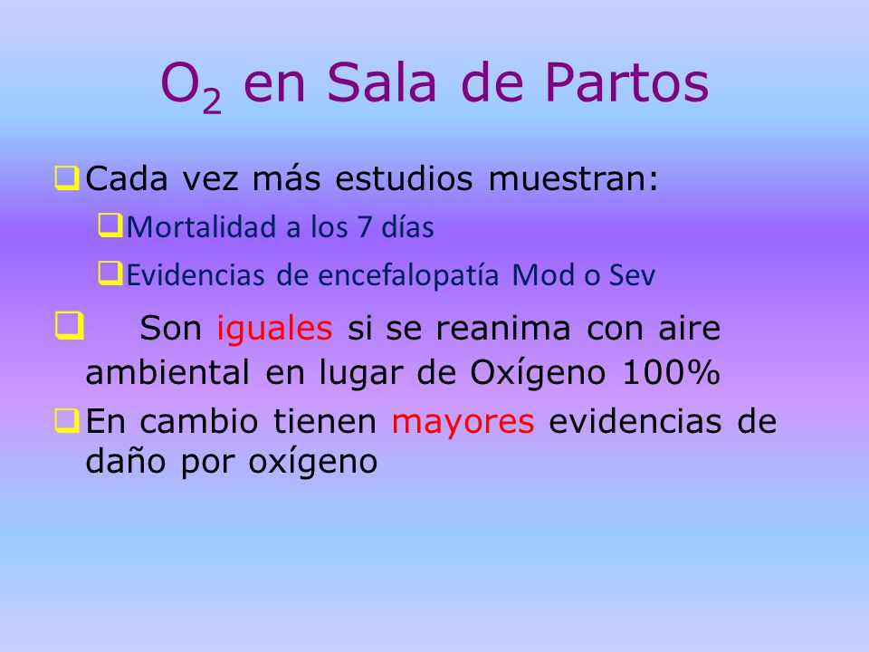 O2 en Sala de Partos Cada vez más estudios muestran: Mortalidad a los 7 días. Evidencias de encefalopatía Mod o Sev.