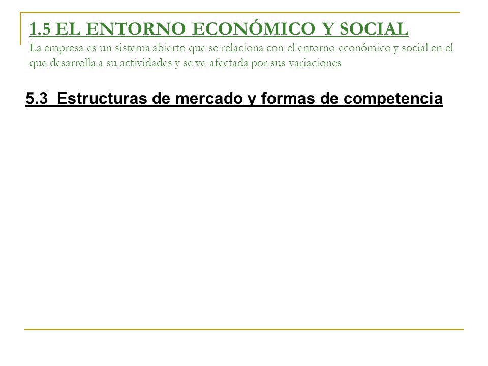 1.5 EL ENTORNO ECONÓMICO Y SOCIAL La empresa es un sistema abierto que se relaciona con el entorno económico y social en el que desarrolla a su actividades y se ve afectada por sus variaciones