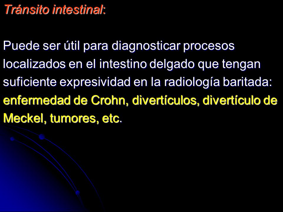 Tránsito intestinal: Puede ser útil para diagnosticar procesos. localizados en el intestino delgado que tengan.
