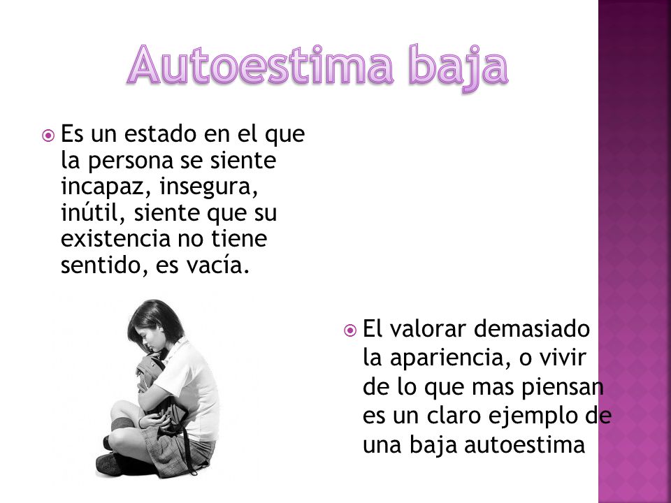 Autoestima baja Es un estado en el que la persona se siente incapaz, insegura, inútil, siente que su existencia no tiene sentido, es vacía.