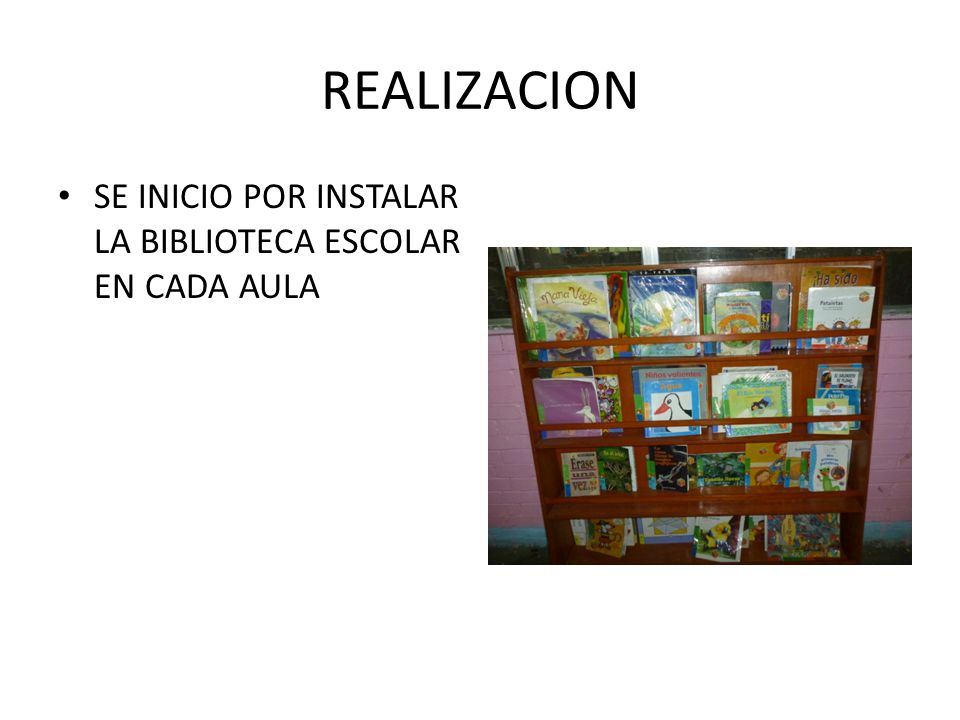 REALIZACION SE INICIO POR INSTALAR LA BIBLIOTECA ESCOLAR EN CADA AULA