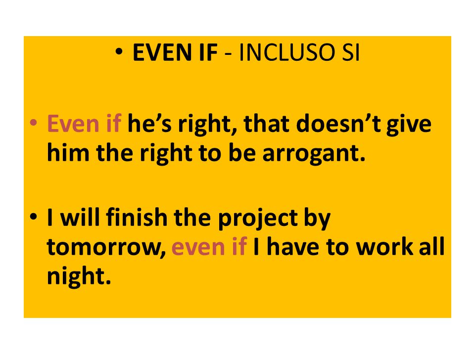 EVEN IF - INCLUSO SI Even if he’s right, that doesn’t give him the right to be arrogant.
