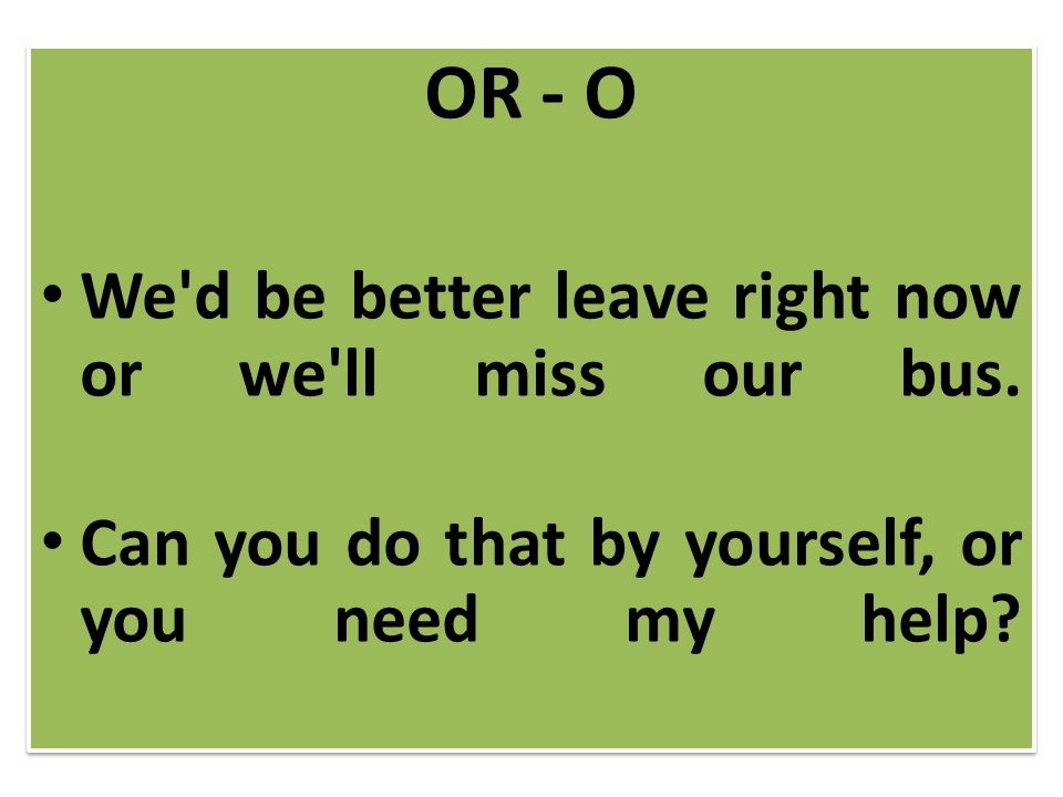 OR - O We d be better leave right now or we ll miss our bus.