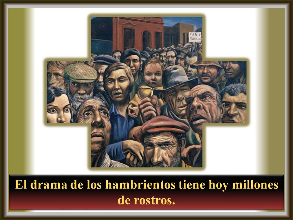 El drama de los hambrientos tiene hoy millones de rostros.