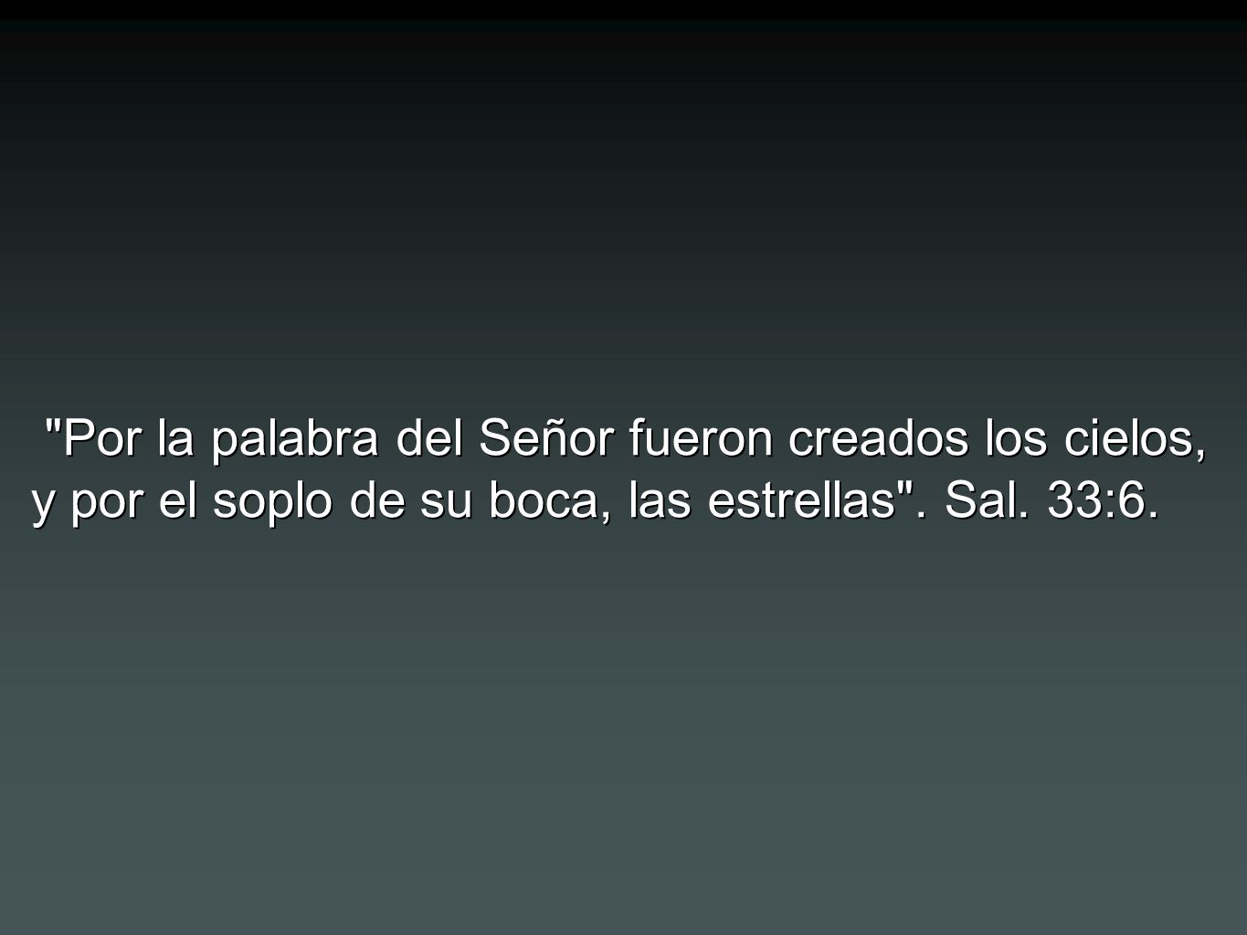 Por la palabra del Señor fueron creados los cielos, y por el soplo de su boca, las estrellas .