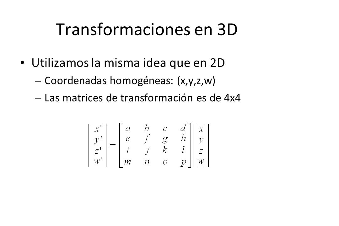 Transformaciones en 3D Utilizamos la misma idea que en 2D