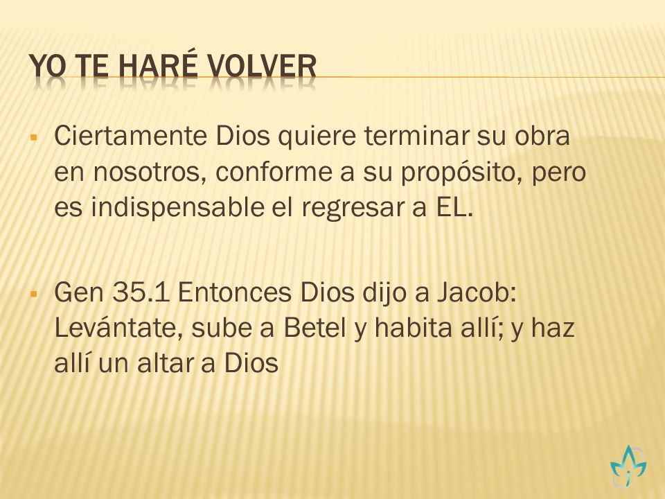 Yo te Haré Volver Ciertamente Dios quiere terminar su obra en nosotros, conforme a su propósito, pero es indispensable el regresar a EL.