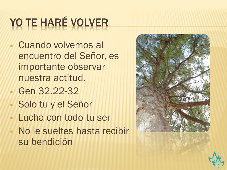Yo te Haré Volver Cuando volvemos al encuentro del Señor, es importante observar nuestra actitud. Gen