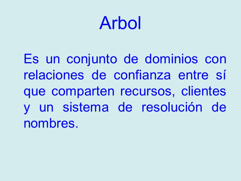 Arbol Es un conjunto de dominios con relaciones de confianza entre sí que comparten recursos, clientes y un sistema de resolución de nombres.