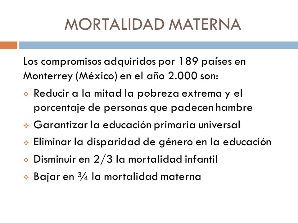 MORTALIDAD MATERNA Los compromisos adquiridos por 189 países en Monterrey (México) en el año son: