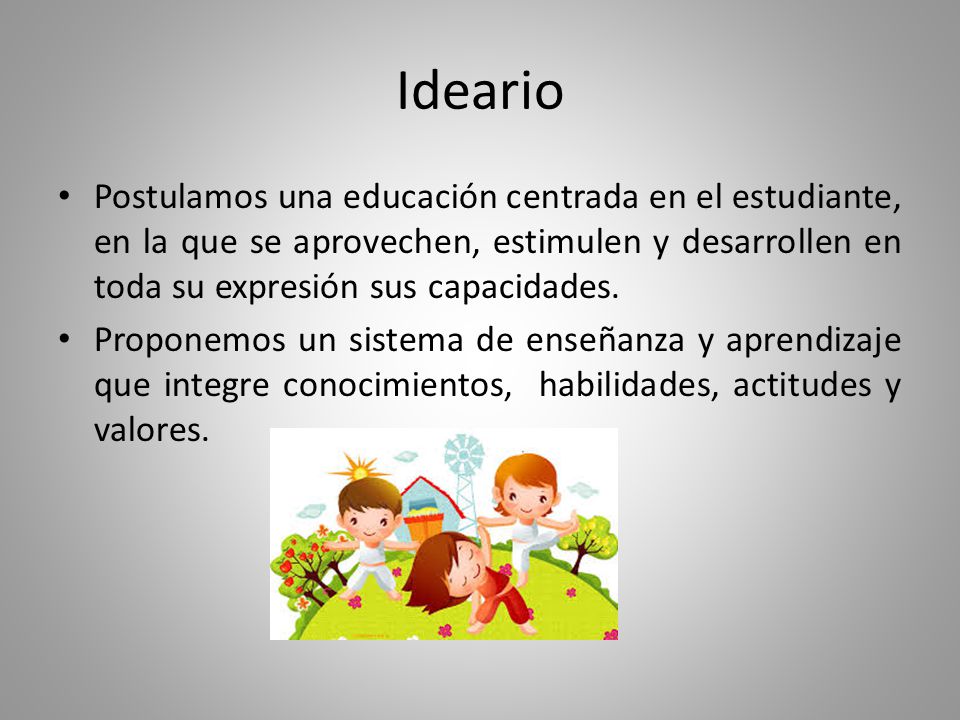 Ideario Postulamos una educación centrada en el estudiante, en la que se aprovechen, estimulen y desarrollen en toda su expresión sus capacidades.