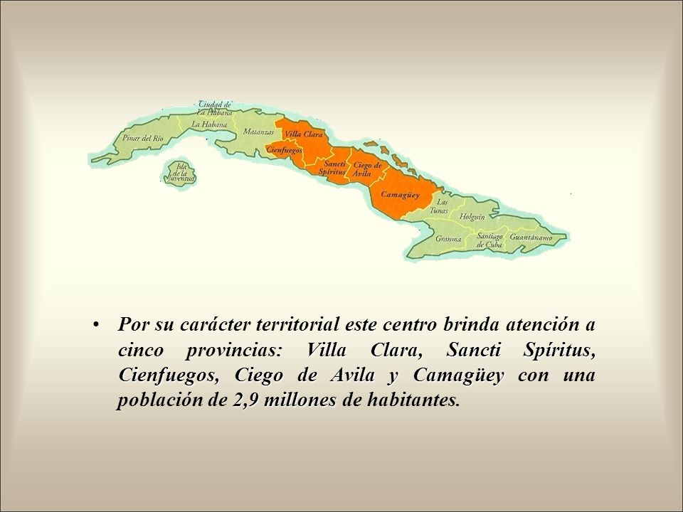 Por su carácter territorial este centro brinda atención a cinco provincias: Villa Clara, Sancti Spíritus, Cienfuegos, Ciego de Avila y Camagüey con una población de 2,9 millones de habitantes.