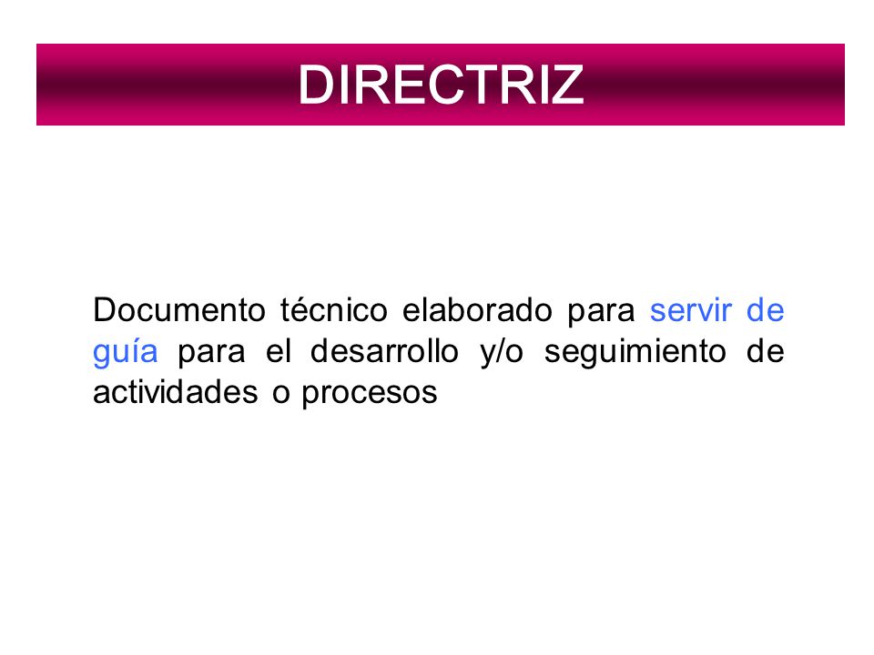 DIRECTRIZ Documento técnico elaborado para servir de guía para el desarrollo y/o seguimiento de actividades o procesos.