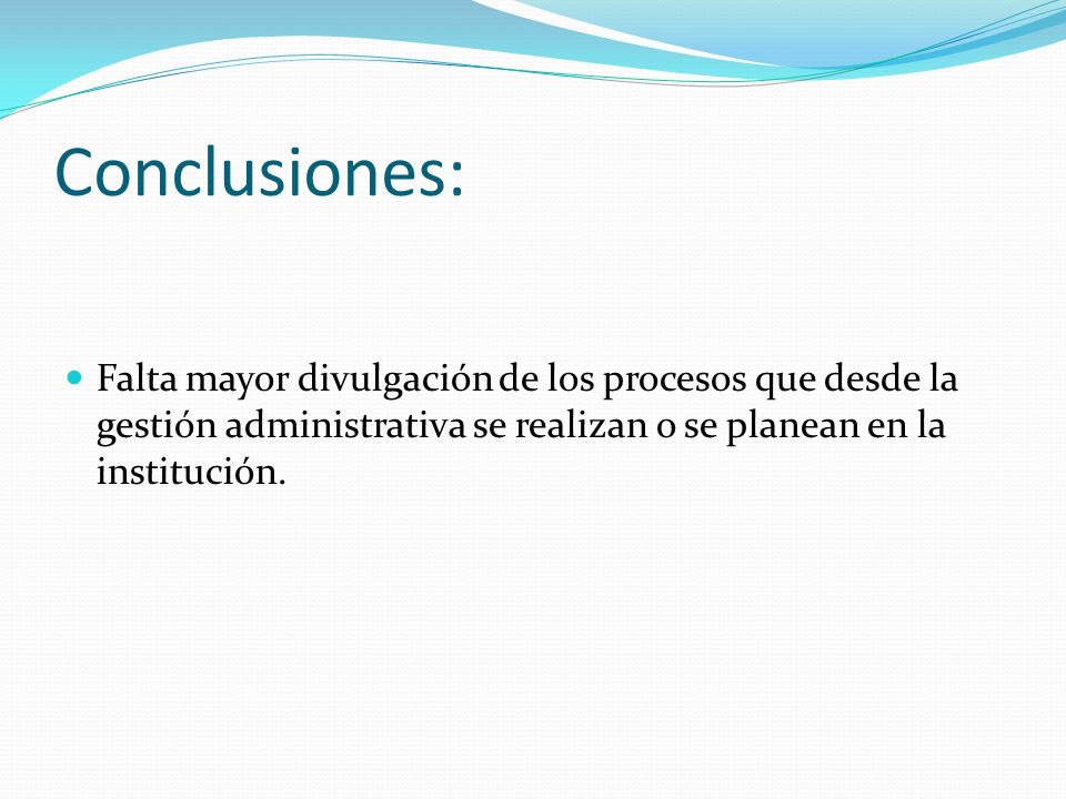 Conclusiones: Falta mayor divulgación de los procesos que desde la gestión administrativa se realizan o se planean en la institución.