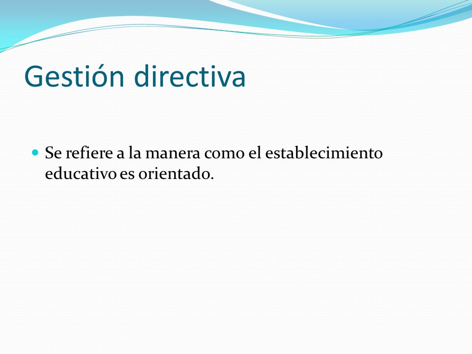 Gestión directiva Se refiere a la manera como el establecimiento educativo es orientado.