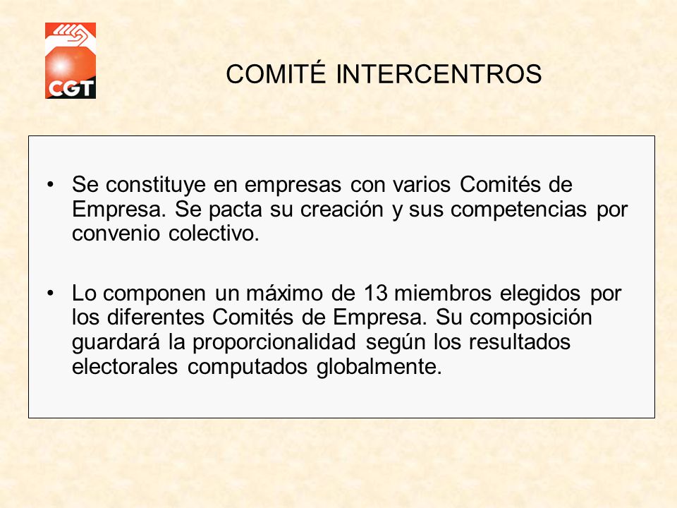 COMITÉ INTERCENTROS Se constituye en empresas con varios Comités de Empresa. Se pacta su creación y sus competencias por convenio colectivo.
