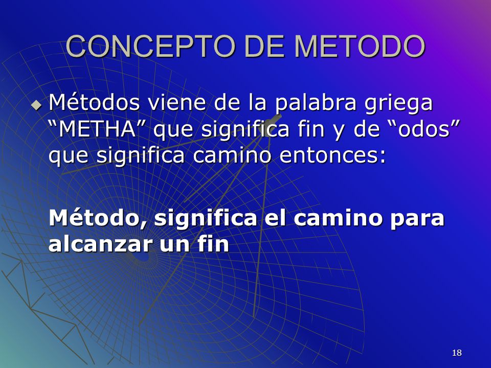 CONCEPTO DE METODO Métodos viene de la palabra griega METHA que significa fin y de odos que significa camino entonces: