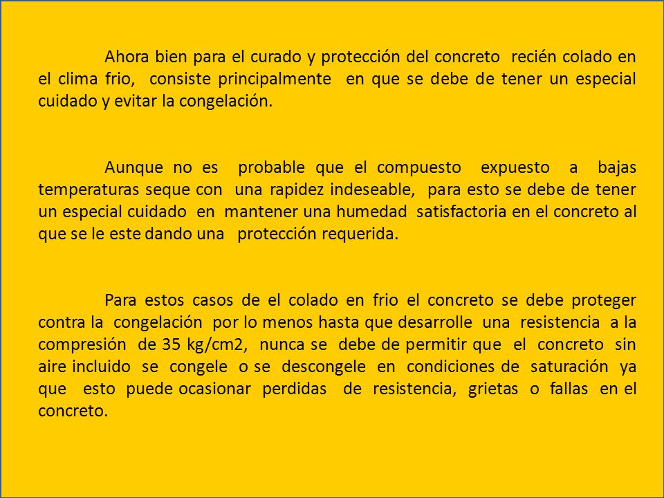 Ahora bien para el curado y protección del concreto recién colado en el clima frio, consiste principalmente en que se debe de tener un especial cuidado y evitar la congelación.
