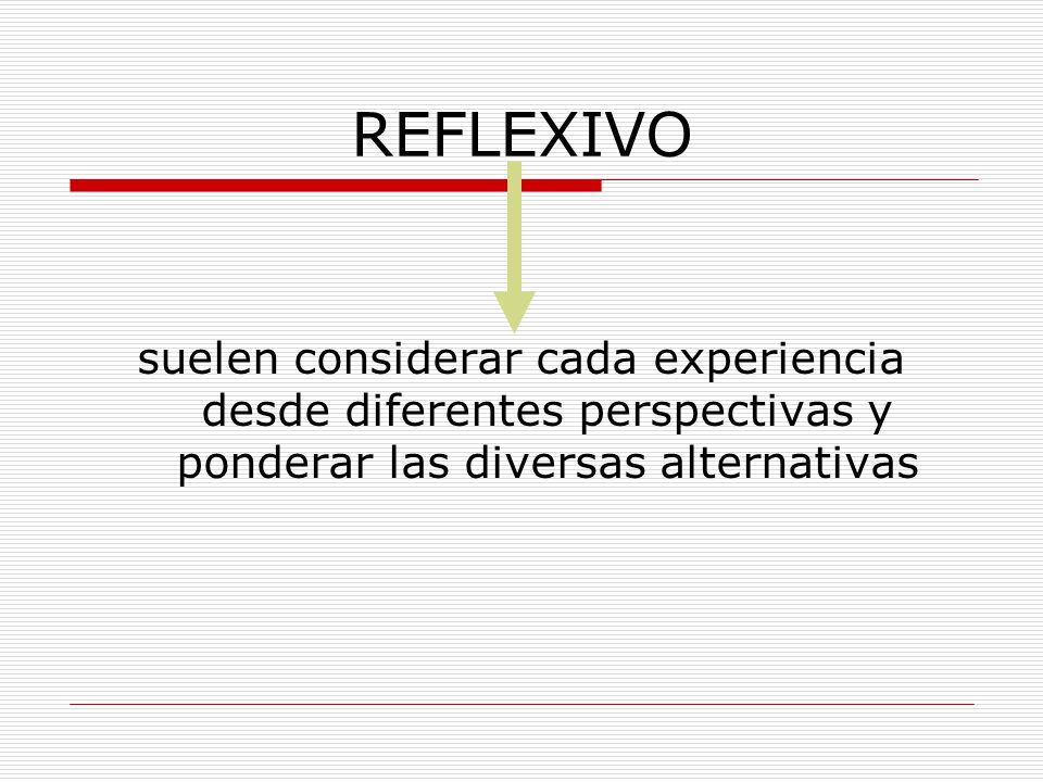 REFLEXIVO suelen considerar cada experiencia desde diferentes perspectivas y ponderar las diversas alternativas.