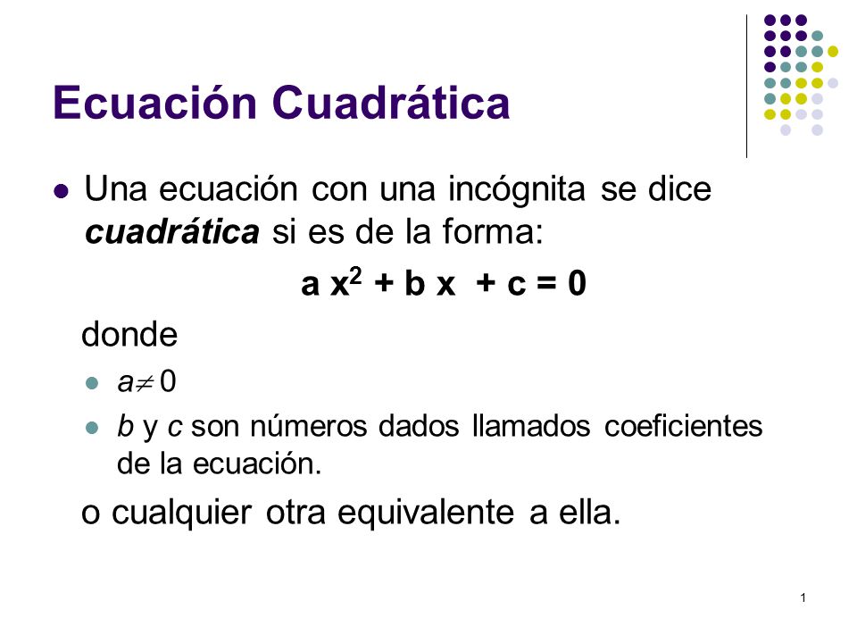Ecuación Cuadrática Una ecuación con una incógnita se dice cuadrática si es de la forma: a x2 + b x + c = 0.