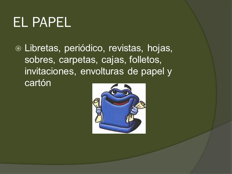 EL PAPEL Libretas, periódico, revistas, hojas, sobres, carpetas, cajas, folletos, invitaciones, envolturas de papel y cartón.