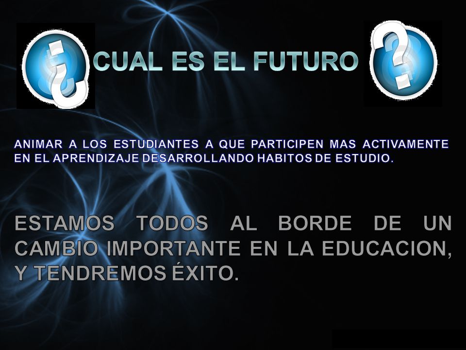 CUAL ES EL FUTURO ANIMAR A LOS ESTUDIANTES A QUE PARTICIPEN MAS ACTIVAMENTE EN EL APRENDIZAJE DESARROLLANDO HABITOS DE ESTUDIO.
