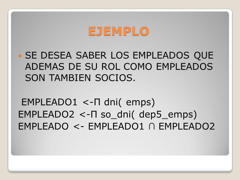 EJEMPLO SE DESEA SABER LOS EMPLEADOS QUE ADEMAS DE SU ROL COMO EMPLEADOS SON TAMBIEN SOCIOS. EMPLEADO1 <-Π dni( emps)
