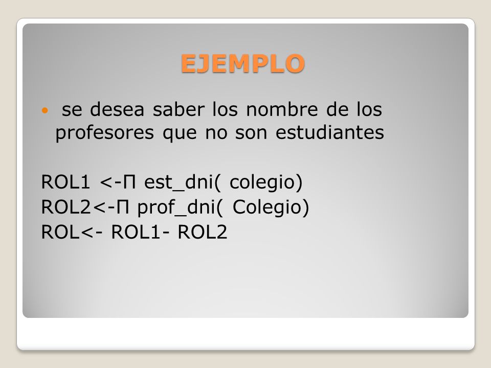 EJEMPLO se desea saber los nombre de los profesores que no son estudiantes. ROL1 <-Π est_dni( colegio)
