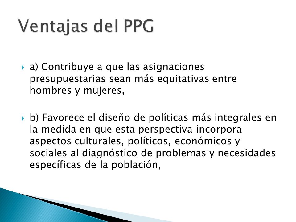 Ventajas del PPG a) Contribuye a que las asignaciones presupuestarias sean más equitativas entre hombres y mujeres,