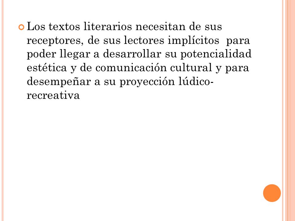 Los textos literarios necesitan de sus receptores, de sus lectores implícitos para poder llegar a desarrollar su potencialidad estética y de comunicación cultural y para desempeñar a su proyección lúdico- recreativa