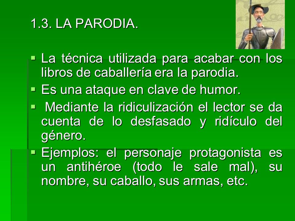 1.3. LA PARODIA. La técnica utilizada para acabar con los libros de caballería era la parodia. Es una ataque en clave de humor.