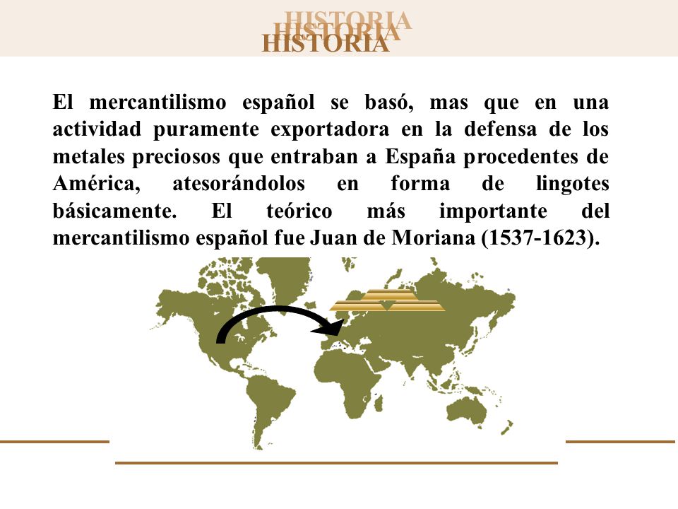 El mercantilismo español se basó, mas que en una actividad puramente exportadora en la defensa de los metales preciosos que entraban a España procedentes de América, atesorándolos en forma de lingotes básicamente.