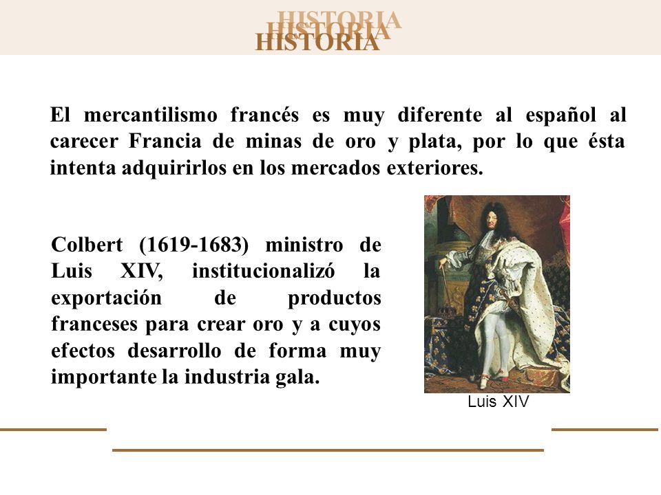 El mercantilismo francés es muy diferente al español al carecer Francia de minas de oro y plata, por lo que ésta intenta adquirirlos en los mercados exteriores.