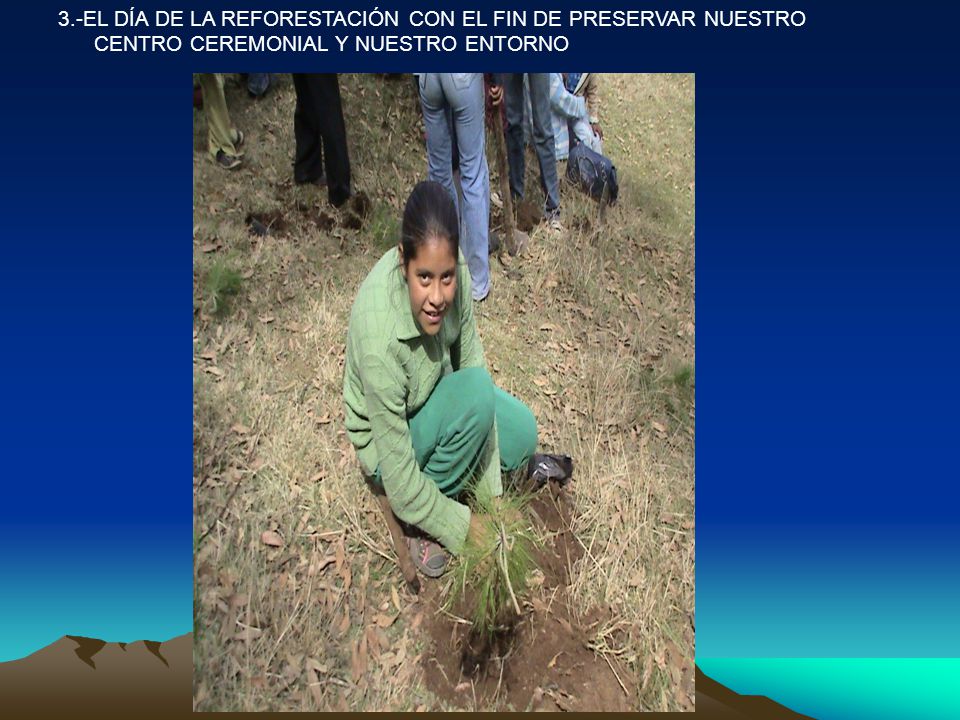 3.-EL DÍA DE LA REFORESTACIÓN CON EL FIN DE PRESERVAR NUESTRO CENTRO CEREMONIAL Y NUESTRO ENTORNO