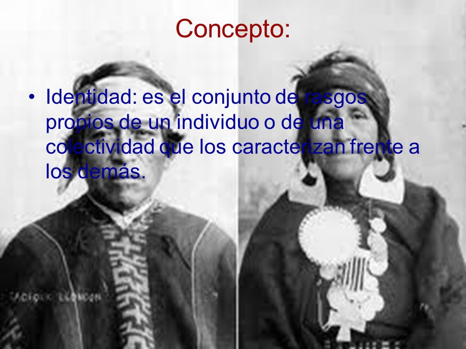 Concepto: Identidad: es el conjunto de rasgos propios de un individuo o de una colectividad que los caracterizan frente a los demás.