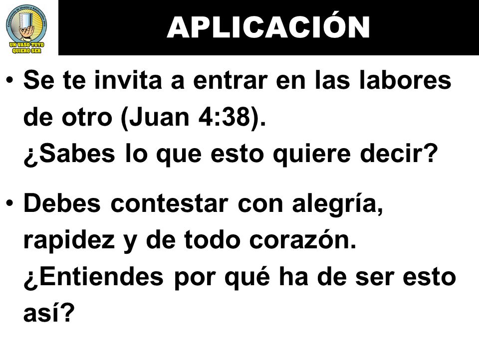 APLICACIÓN Se te invita a entrar en las labores de otro (Juan 4:38). ¿Sabes lo que esto quiere decir