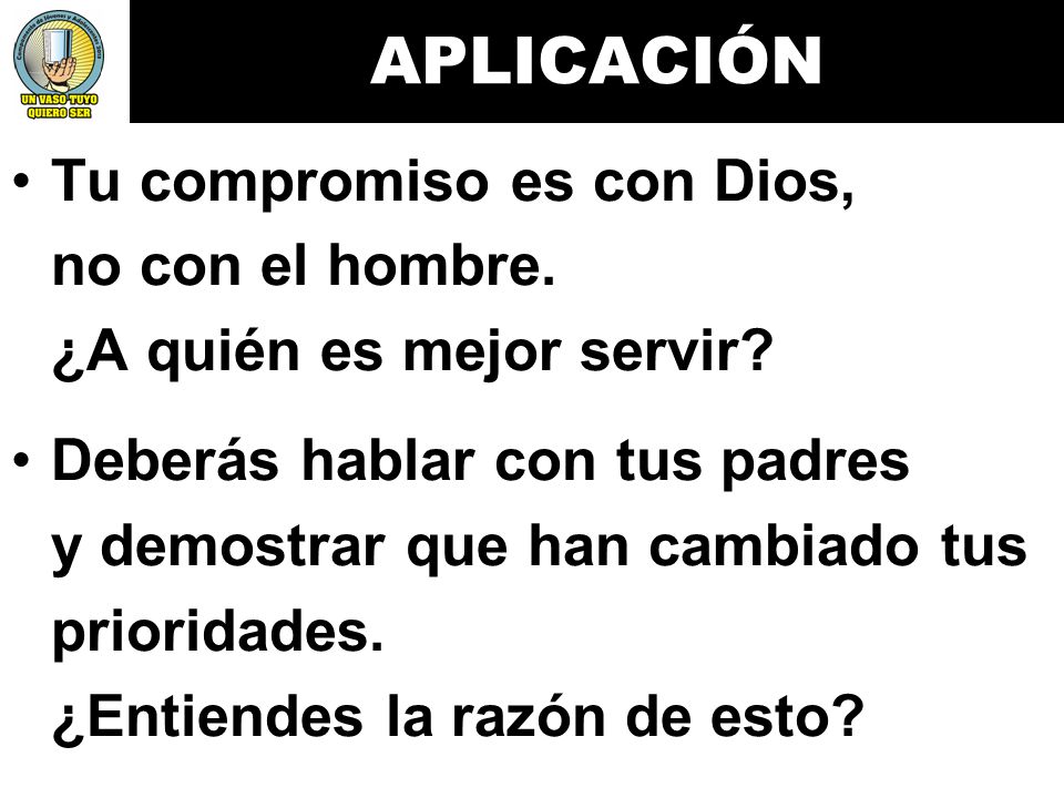 APLICACIÓN Tu compromiso es con Dios, no con el hombre. ¿A quién es mejor servir