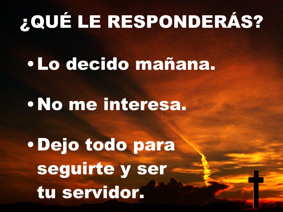 ¿QUÉ LE RESPONDERÁS Lo decido mañana. No me interesa. Dejo todo para seguirte y ser tu servidor.