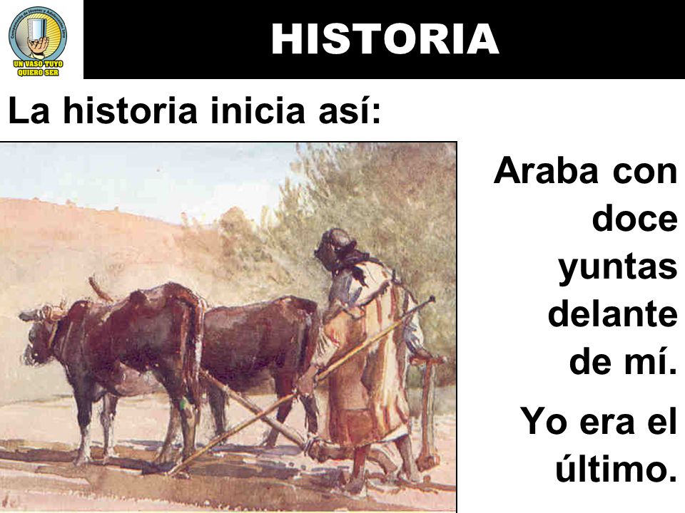 HISTORIA La historia inicia así: Araba con doce yuntas delante de mí.