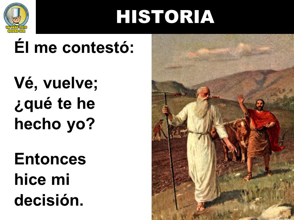 HISTORIA Él me contestó: Vé, vuelve; ¿qué te he hecho yo