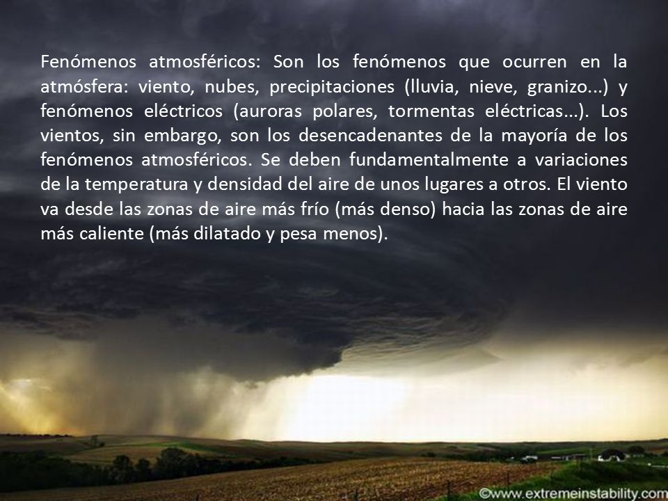 Fenómenos atmosféricos: Son los fenómenos que ocurren en la atmósfera: viento, nubes, precipitaciones (lluvia, nieve, granizo...) y fenómenos eléctricos (auroras polares, tormentas eléctricas...).